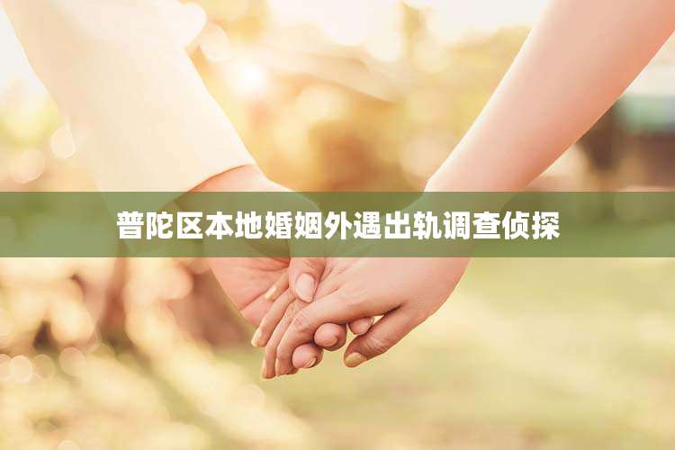 普陀区本地婚姻外遇出轨调查侦探