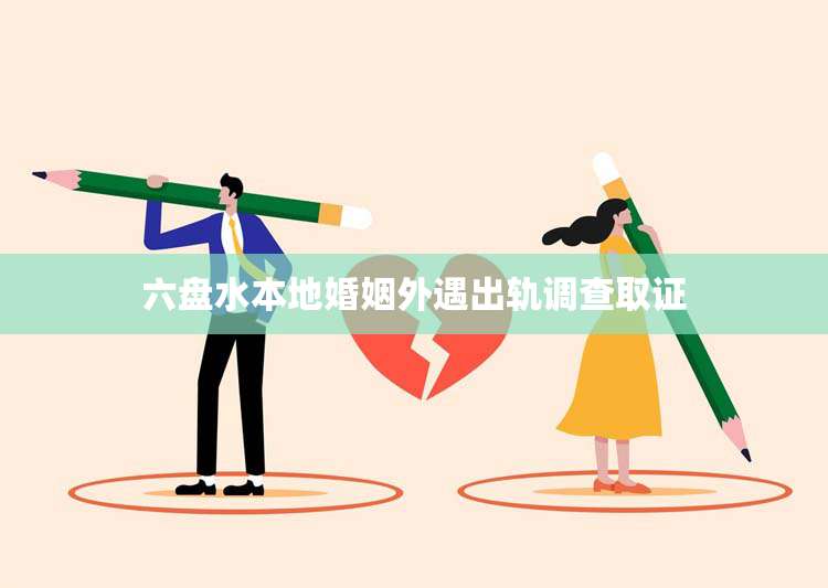 六盘水本地婚姻外遇出轨调查取证