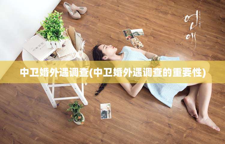 中卫婚外遇调查(中卫婚外遇调查的重要性)