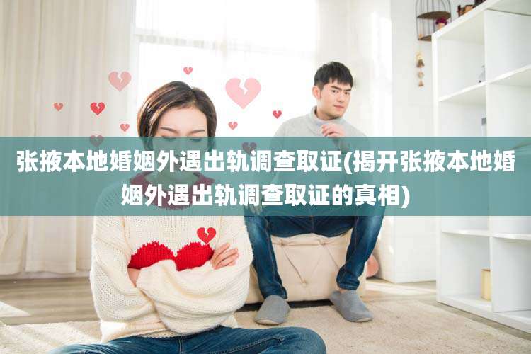 张掖本地婚姻外遇出轨调查取证(揭开张掖本地婚姻外遇出轨调查取证的真相)