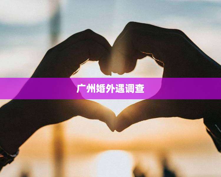 广州婚外遇调查