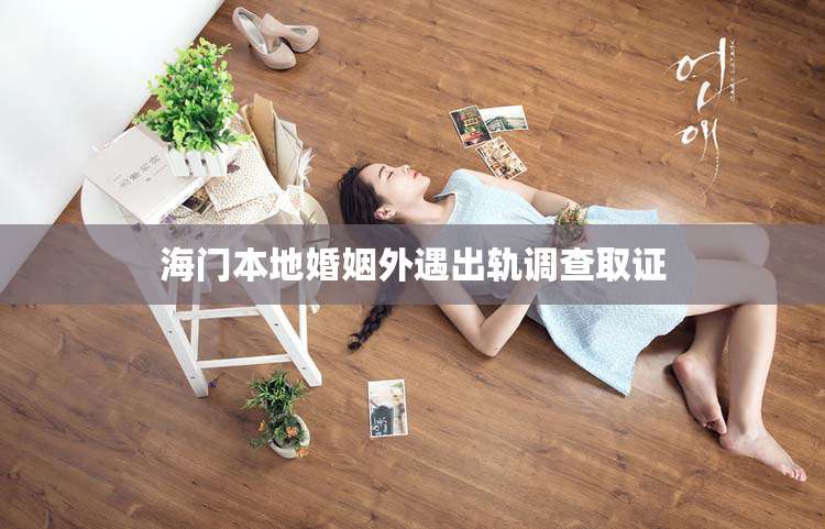 海门本地婚姻外遇出轨调查取证