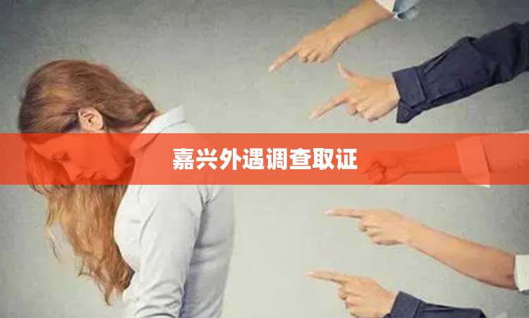 嘉兴外遇调查取证