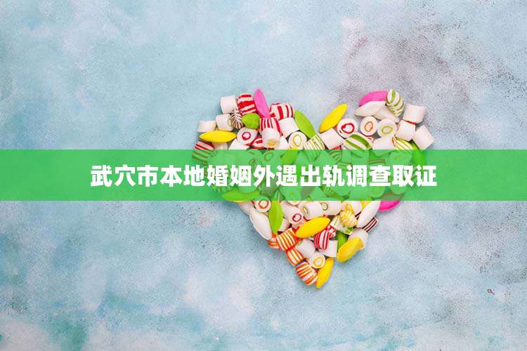 武穴市本地婚姻外遇出轨调查取证