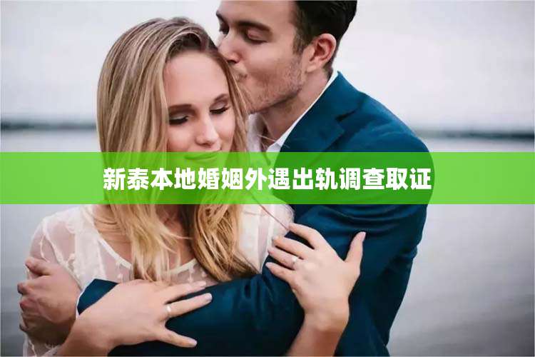 新泰本地婚姻外遇出轨调查取证