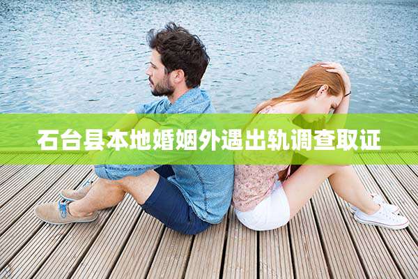 石台县本地婚姻外遇出轨调查取证