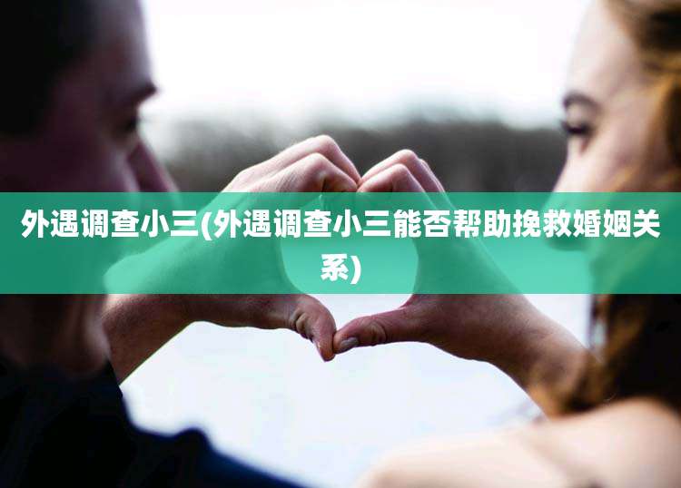 外遇调查小三(外遇调查小三能否帮助挽救婚姻关系)
