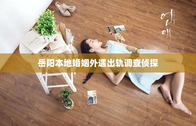 岳阳本地婚姻外遇出轨调查侦探