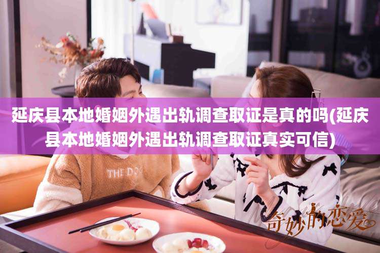 延庆县本地婚姻外遇出轨调查取证是真的吗(延庆县本地婚姻外遇出轨调查取证真实可信)