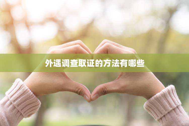 外遇调查取证的方法有哪些
