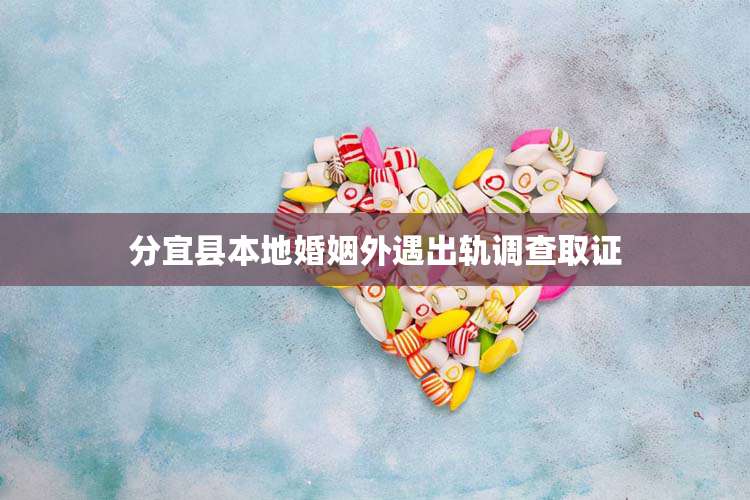分宜县本地婚姻外遇出轨调查取证