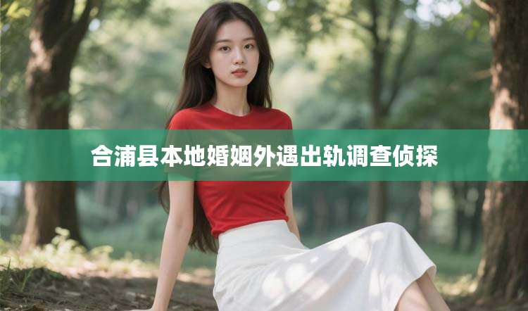 合浦县本地婚姻外遇出轨调查侦探