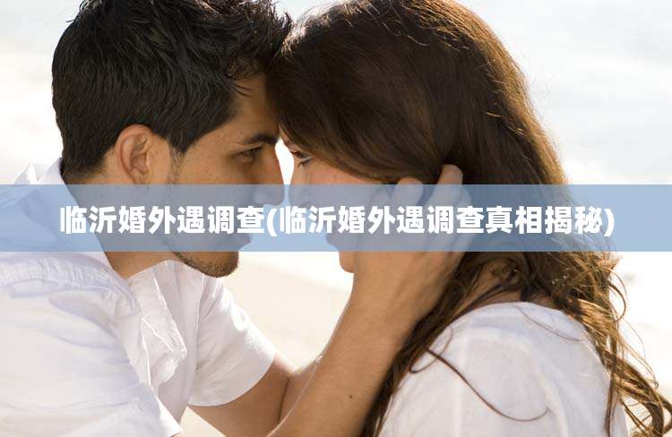 临沂婚外遇调查(临沂婚外遇调查真相揭秘)