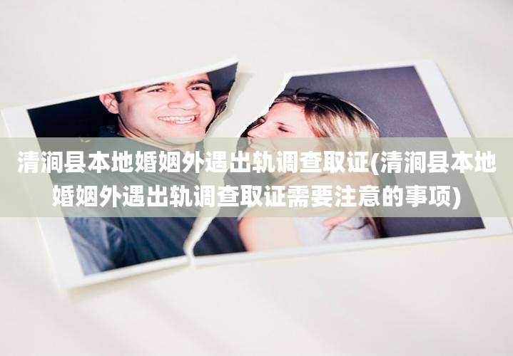 清涧县本地婚姻外遇出轨调查取证(清涧县本地婚姻外遇出轨调查取证需要注意的事项)