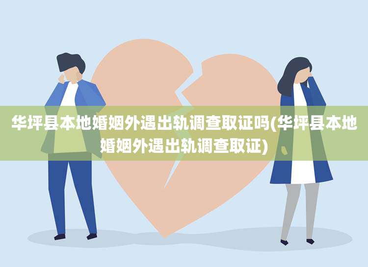 华坪县本地婚姻外遇出轨调查取证吗(华坪县本地婚姻外遇出轨调查取证)