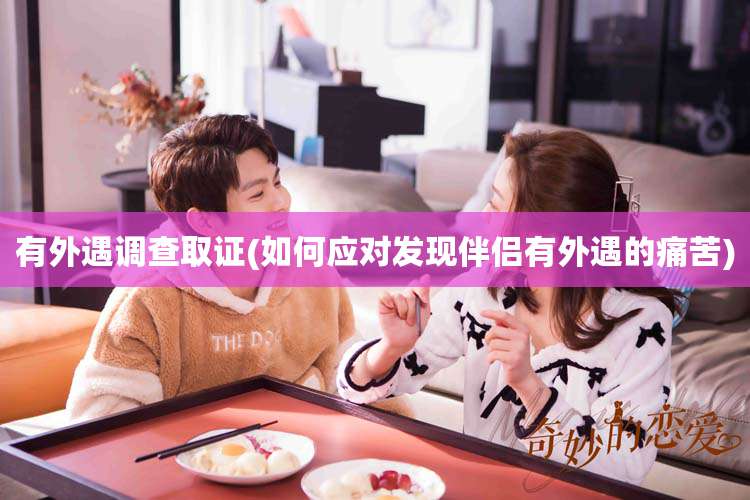 有外遇调查取证(如何应对发现伴侣有外遇的痛苦)