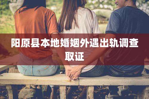 阳原县本地婚姻外遇出轨调查取证