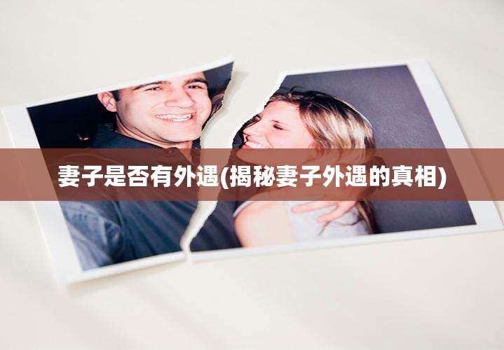 妻子是否有外遇(揭秘妻子外遇的真相)