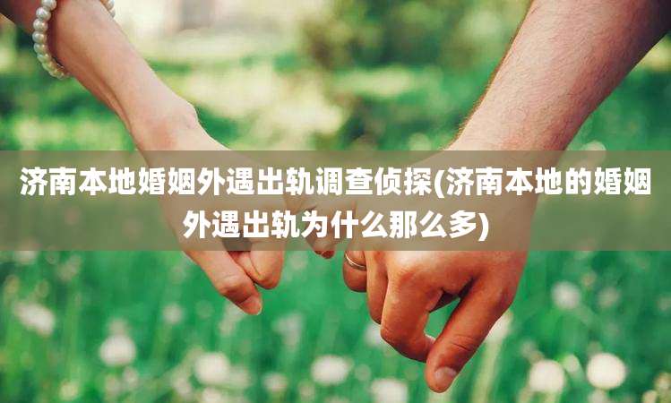 济南本地婚姻外遇出轨调查侦探(济南本地的婚姻外遇出轨为什么那么多)