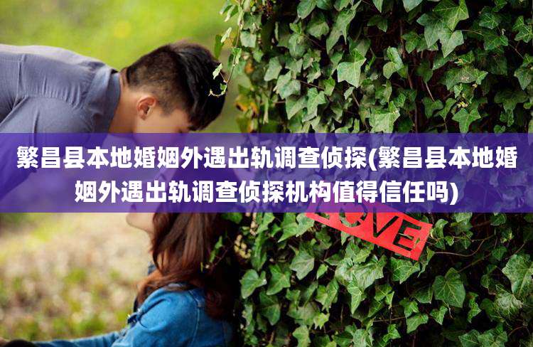 繁昌县本地婚姻外遇出轨调查侦探(繁昌县本地婚姻外遇出轨调查侦探机构值得信任吗)