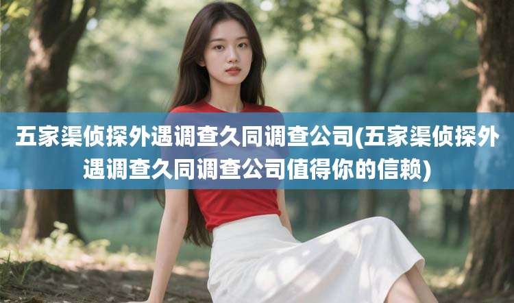 五家渠侦探外遇调查久同调查公司(五家渠侦探外遇调查久同调查公司值得你的信赖)