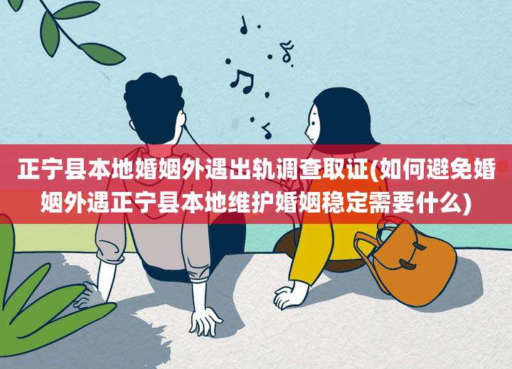 正宁县本地婚姻外遇出轨调查取证(如何避免婚姻外遇正宁县本地维护婚姻稳定需要什么)