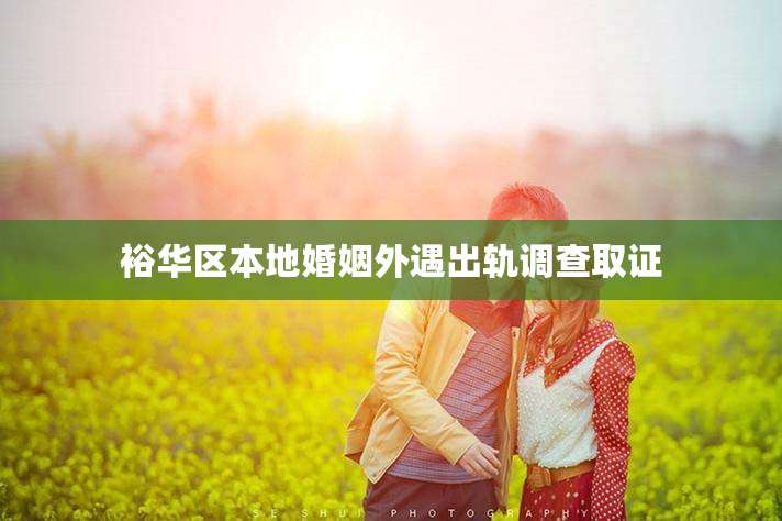 裕华区本地婚姻外遇出轨调查取证