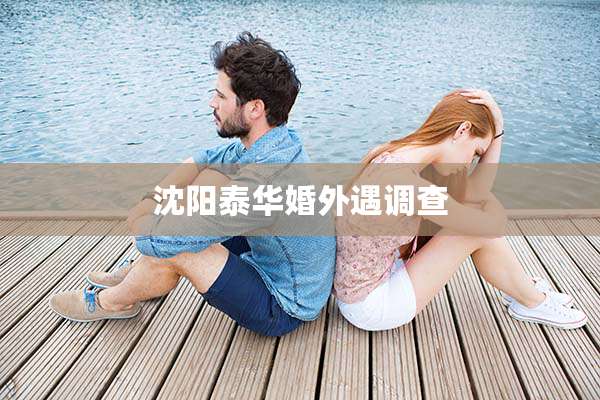 沈阳泰华婚外遇调查