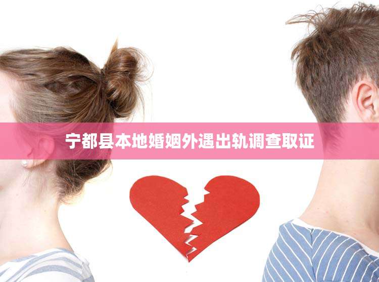 宁都县本地婚姻外遇出轨调查取证