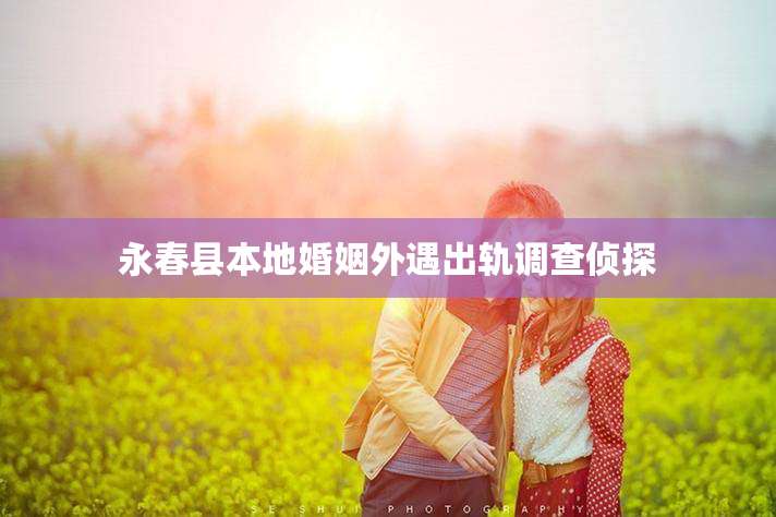 永春县本地婚姻外遇出轨调查侦探