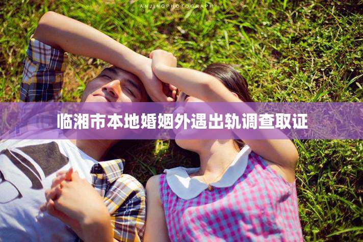 临湘市本地婚姻外遇出轨调查取证