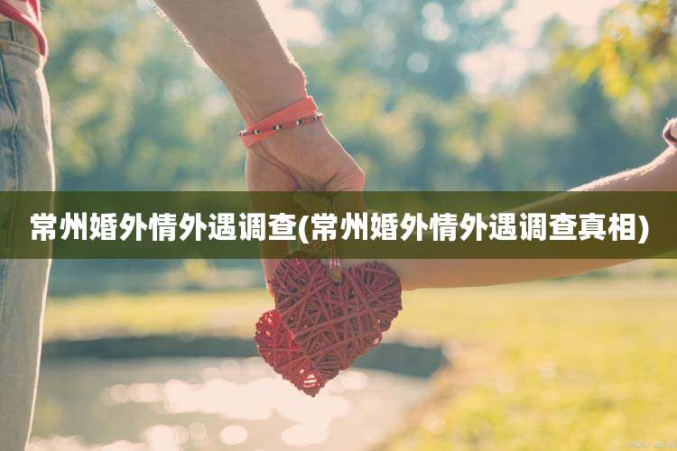 常州婚外情外遇调查(常州婚外情外遇调查真相)