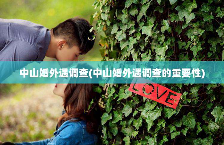 中山婚外遇调查(中山婚外遇调查的重要性)