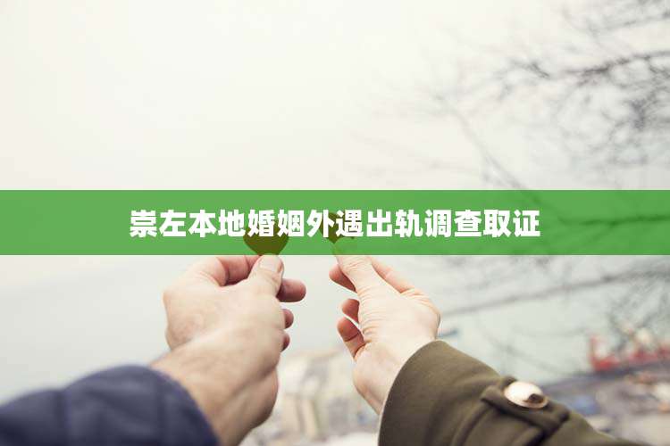 崇左本地婚姻外遇出轨调查取证