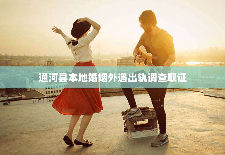 通河县本地婚姻外遇出轨调查取证