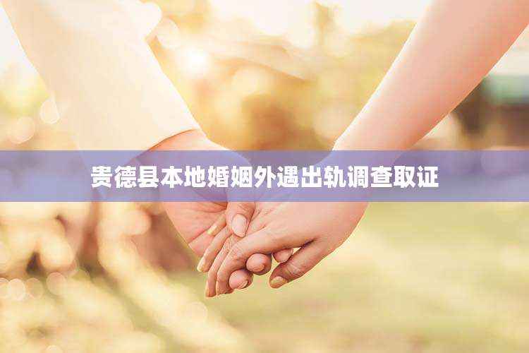 贵德县本地婚姻外遇出轨调查取证