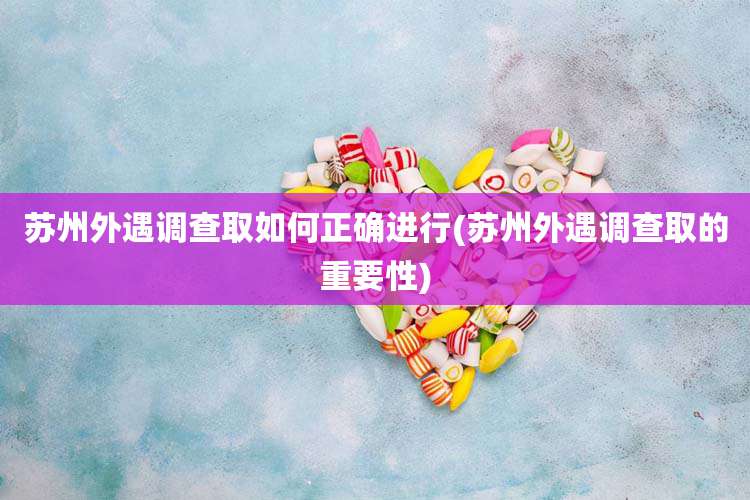苏州外遇调查取如何正确进行(苏州外遇调查取的重要性)