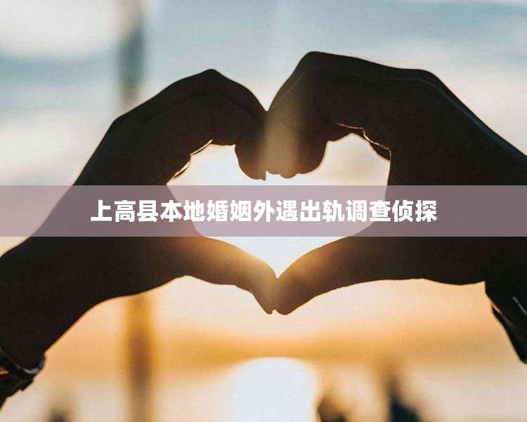 上高县本地婚姻外遇出轨调查侦探