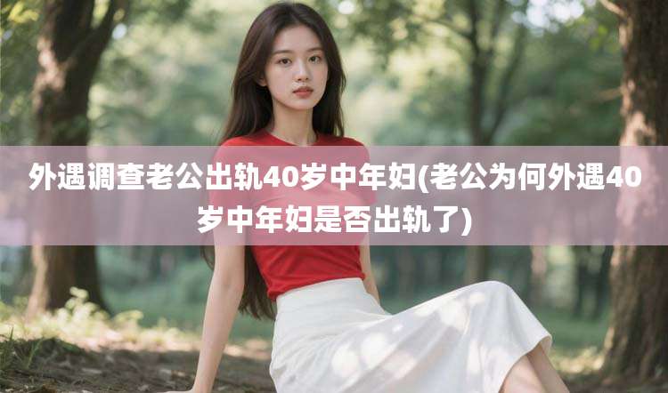 外遇调查老公出轨40岁中年妇(老公为何外遇40岁中年妇是否出轨了)