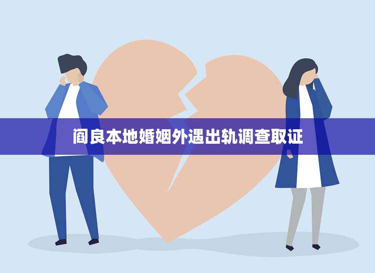 阎良本地婚姻外遇出轨调查取证