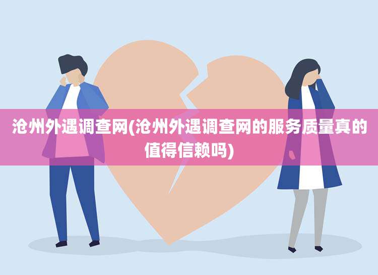 沧州外遇调查网(沧州外遇调查网的服务质量真的值得信赖吗)