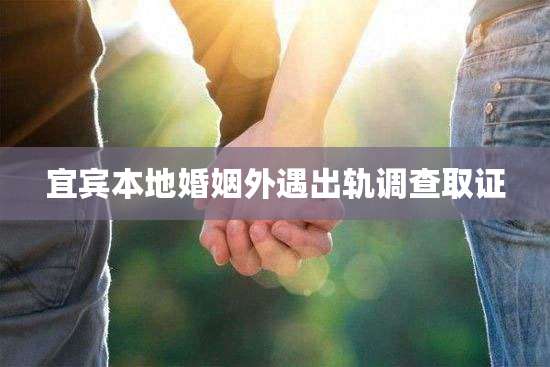 宜宾本地婚姻外遇出轨调查取证