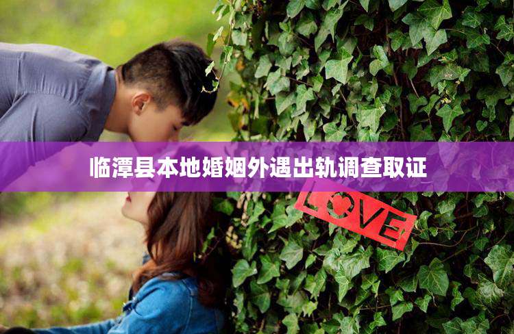 临潭县本地婚姻外遇出轨调查取证