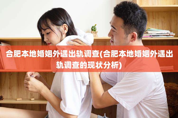 合肥本地婚姻外遇出轨调查(合肥本地婚姻外遇出轨调查的现状分析)