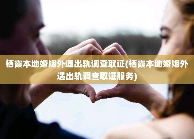 栖霞本地婚姻外遇出轨调查取证(栖霞本地婚姻外遇出轨调查取证服务)