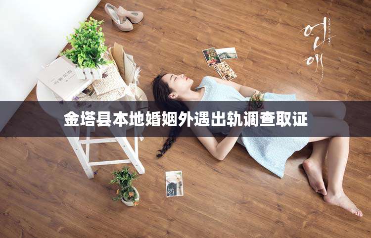 金塔县本地婚姻外遇出轨调查取证