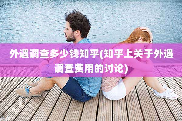 外遇调查多少钱知乎(知乎上关于外遇调查费用的讨论)