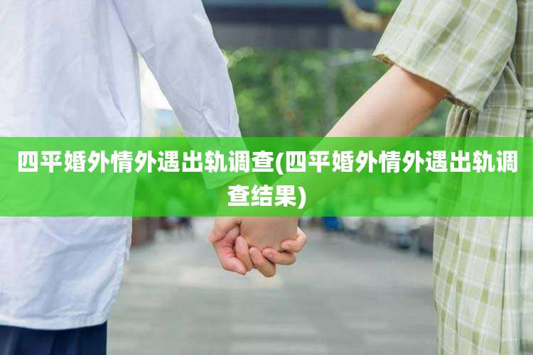 四平婚外情外遇出轨调查(四平婚外情外遇出轨调查结果)