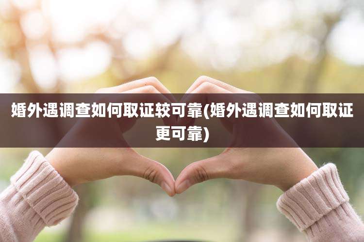 婚外遇调查如何取证较可靠(婚外遇调查如何取证更可靠)