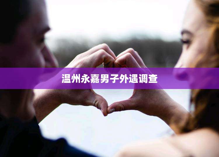 温州永嘉男子外遇调查
